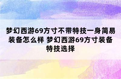 梦幻西游69方寸不带特技一身简易装备怎么样 梦幻西游69方寸装备特技选择